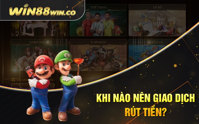 Rút Tiền Win88 - Thao Tác Rút Tiền Chuẩn Nhất Trên Win88 1 Khi Nào Nên Giao Dịch Rút Tiền?